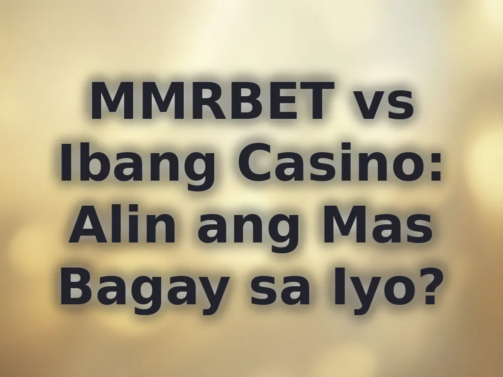 MMRBET vs Ibang Casino: Alin ang Mas Bagay sa Iyo?