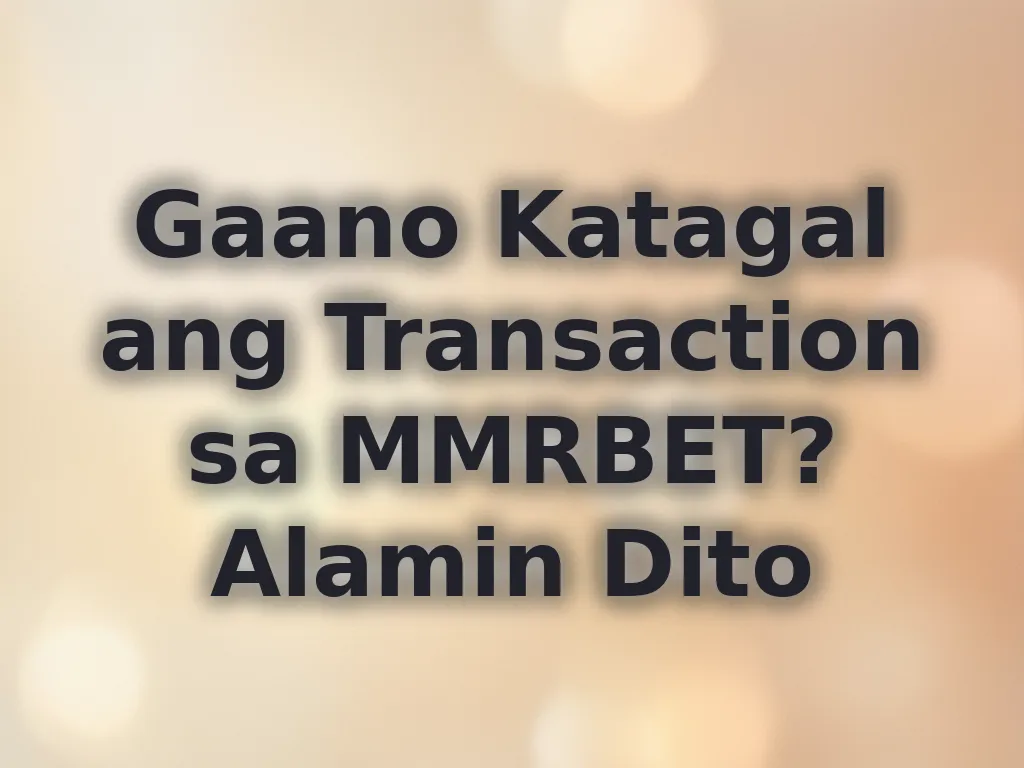 Gaano Katagal ang Transaction sa MMRBET? Alamin Dito